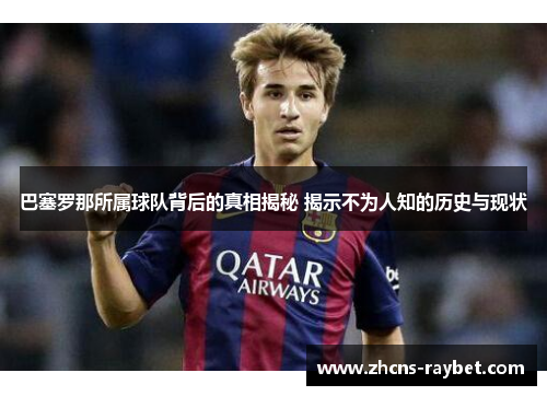 巴塞罗那所属球队背后的真相揭秘 揭示不为人知的历史与现状