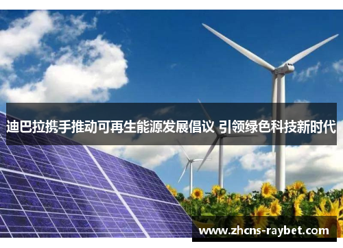 迪巴拉携手推动可再生能源发展倡议 引领绿色科技新时代