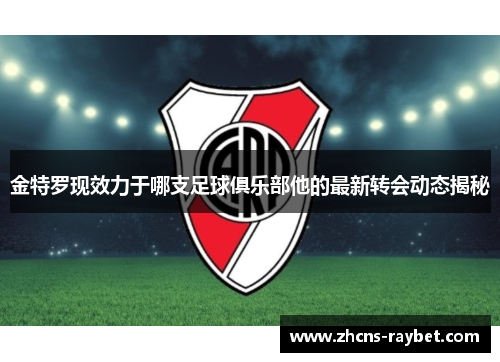金特罗现效力于哪支足球俱乐部他的最新转会动态揭秘 金特罗现效力于哪支足球俱乐部他的最新转会动态揭秘