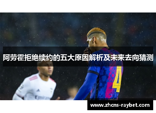 阿劳霍拒绝续约的五大原因解析及未来去向猜测 阿劳霍拒绝续约的五大原因解析及未来去向猜测