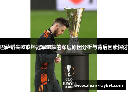 巴萨错失欧联杯冠军荣耀的深层原因分析与背后因素探讨 巴萨错失欧联杯冠军荣耀的深层原因分析与背后因素探讨