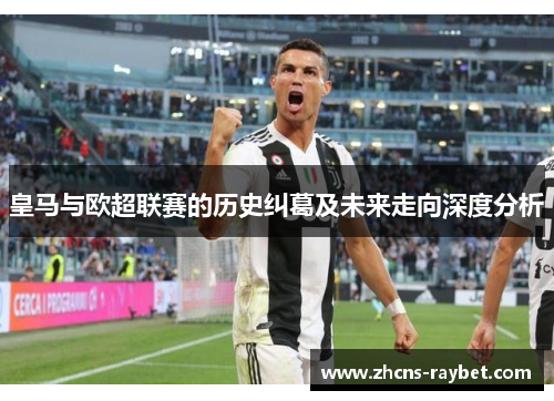 皇马与欧超联赛的历史纠葛及未来走向深度分析