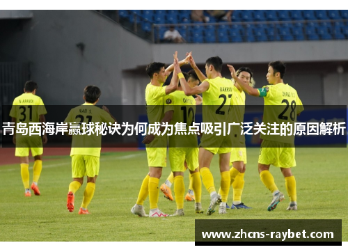 青岛西海岸赢球秘诀为何成为焦点吸引广泛关注的原因解析