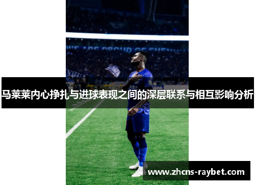 马莱莱内心挣扎与进球表现之间的深层联系与相互影响分析 马莱莱内心挣扎与进球表现之间的深层联系与相互影响分析