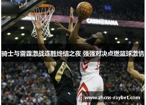 骑士与雷霆激战连胜终结之夜 强强对决点燃篮球激情 骑士与雷霆激战连胜终结之夜 强强对决点燃篮球激情
