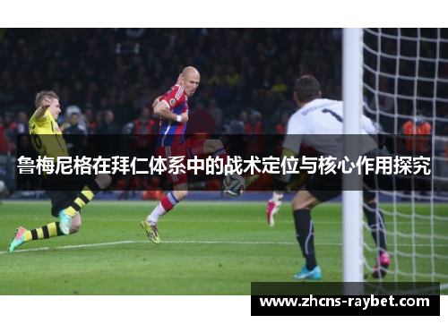 鲁梅尼格在拜仁体系中的战术定位与核心作用探究