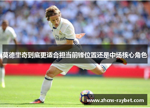 莫德里奇到底更适合担当前锋位置还是中场核心角色
