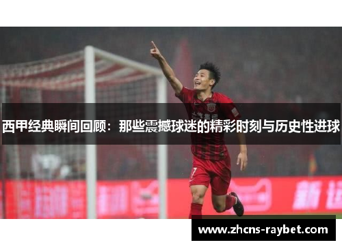 西甲经典瞬间回顾:那些震撼球迷的精彩时刻与历史性进球 西甲经典瞬间回顾:那些震撼球迷的精彩时刻与历史性进球