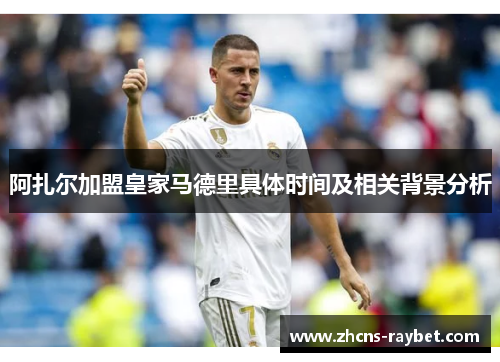 阿扎尔加盟皇家马德里具体时间及相关背景分析 阿扎尔加盟皇家马德里具体时间及相关背景分析