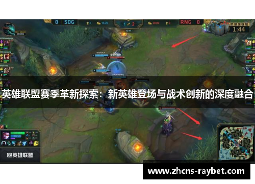 英雄联盟赛季革新探索：新英雄登场与战术创新的深度融合