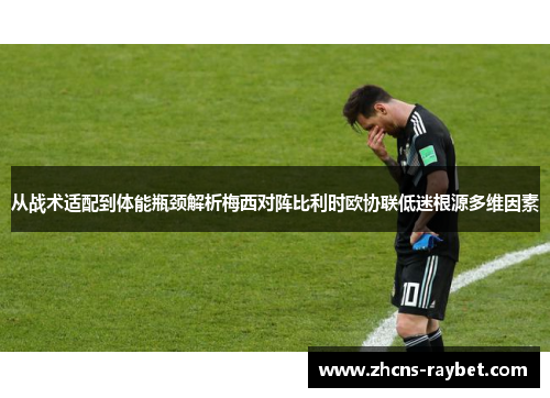 从战术适配到体能瓶颈解析梅西对阵比利时欧协联低迷根源多维因素