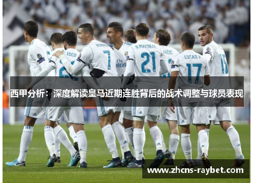 西甲分析：深度解读皇马近期连胜背后的战术调整与球员表现