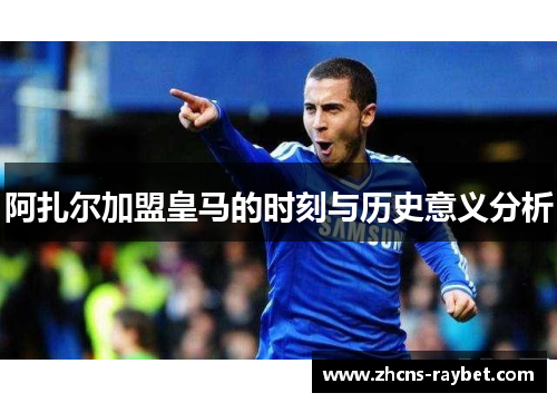 阿扎尔加盟皇马的时刻与历史意义分析