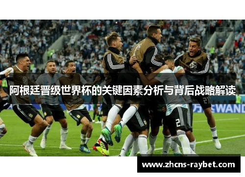 阿根廷晋级世界杯的关键因素分析与背后战略解读 阿根廷晋级世界杯的关键因素分析与背后战略解读