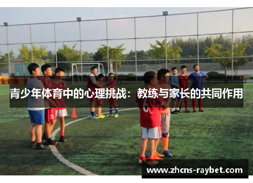 青少年体育中的心理挑战：教练与家长的共同作用